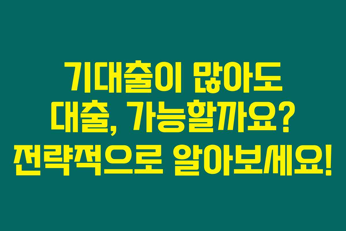 기대출이 많아도 대출, 가능할까요? 전략적으로 알아보세요!