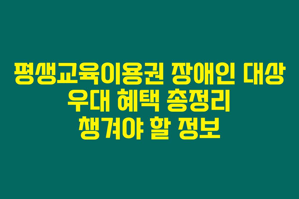평생교육이용권 장애인 대상 우대 혜택 총정리 챙겨야 할 정보