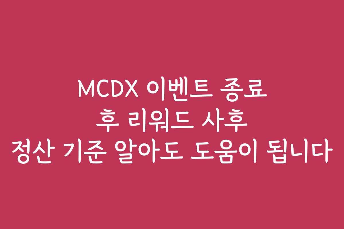 MCDX 이벤트 종료 후 리워드 사후 정산 기준 알아도 도움이 됩니다