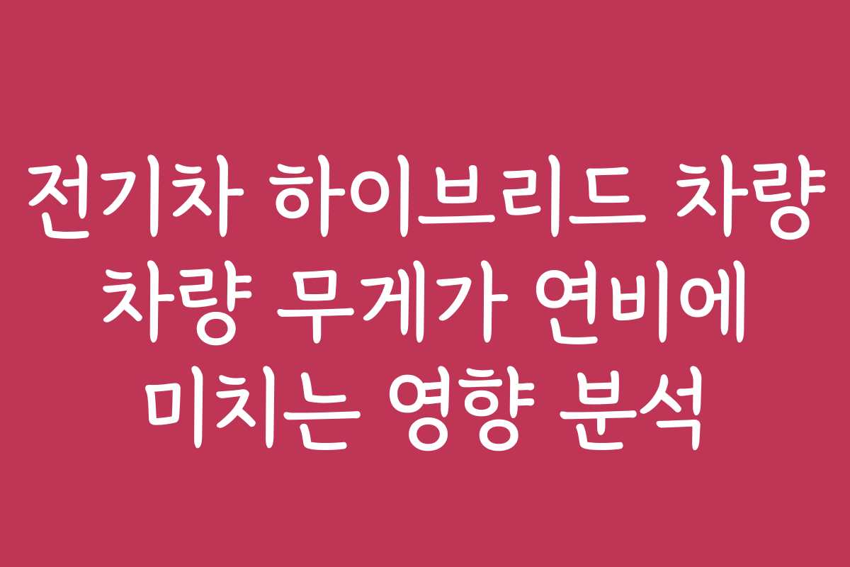 전기차 하이브리드 차량 차량 무게가 연비에 미치는 영향 분석