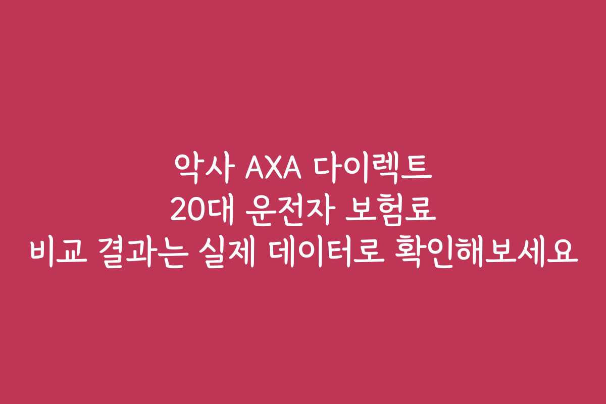 악사 AXA 다이렉트 20대 운전자 보험료 비교 결과는 실제 데이터로 확인해보세요