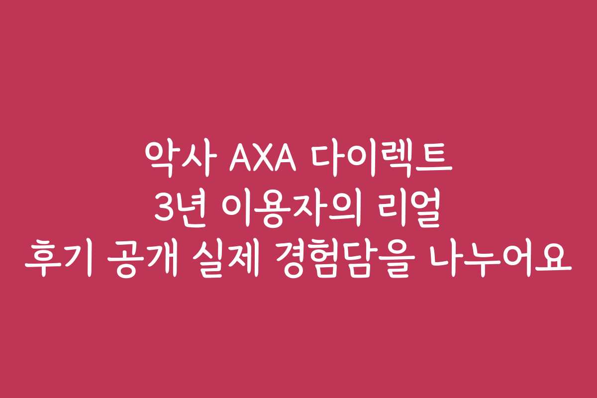 악사 AXA 다이렉트 3년 이용자의 리얼 후기 공개 실제 경험담을 나누어요