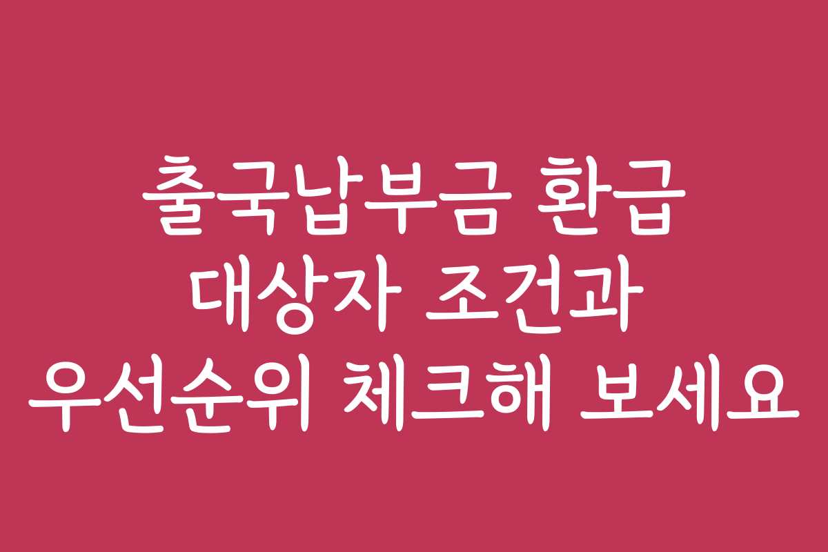 출국납부금 환급 대상자 조건과 우선순위 체크해 보세요