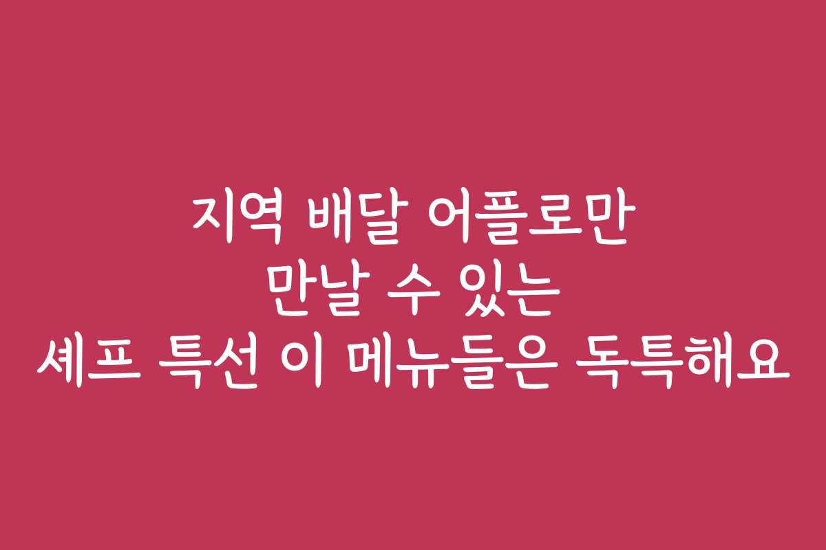지역 배달 어플로만 만날 수 있는 셰프 특선 이 메뉴들은 독특해요