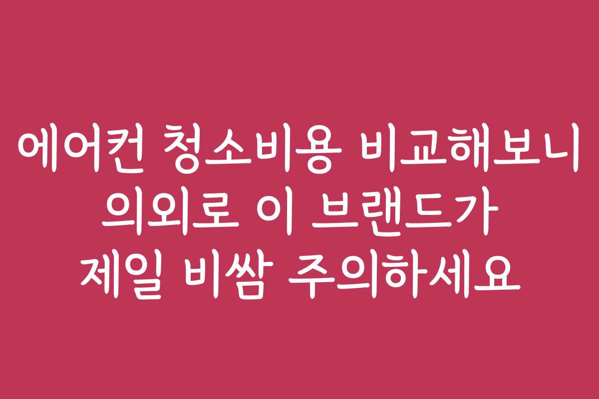 에어컨 청소비용 비교해보니 의외로 이 브랜드가 제일 비쌈 주의하세요