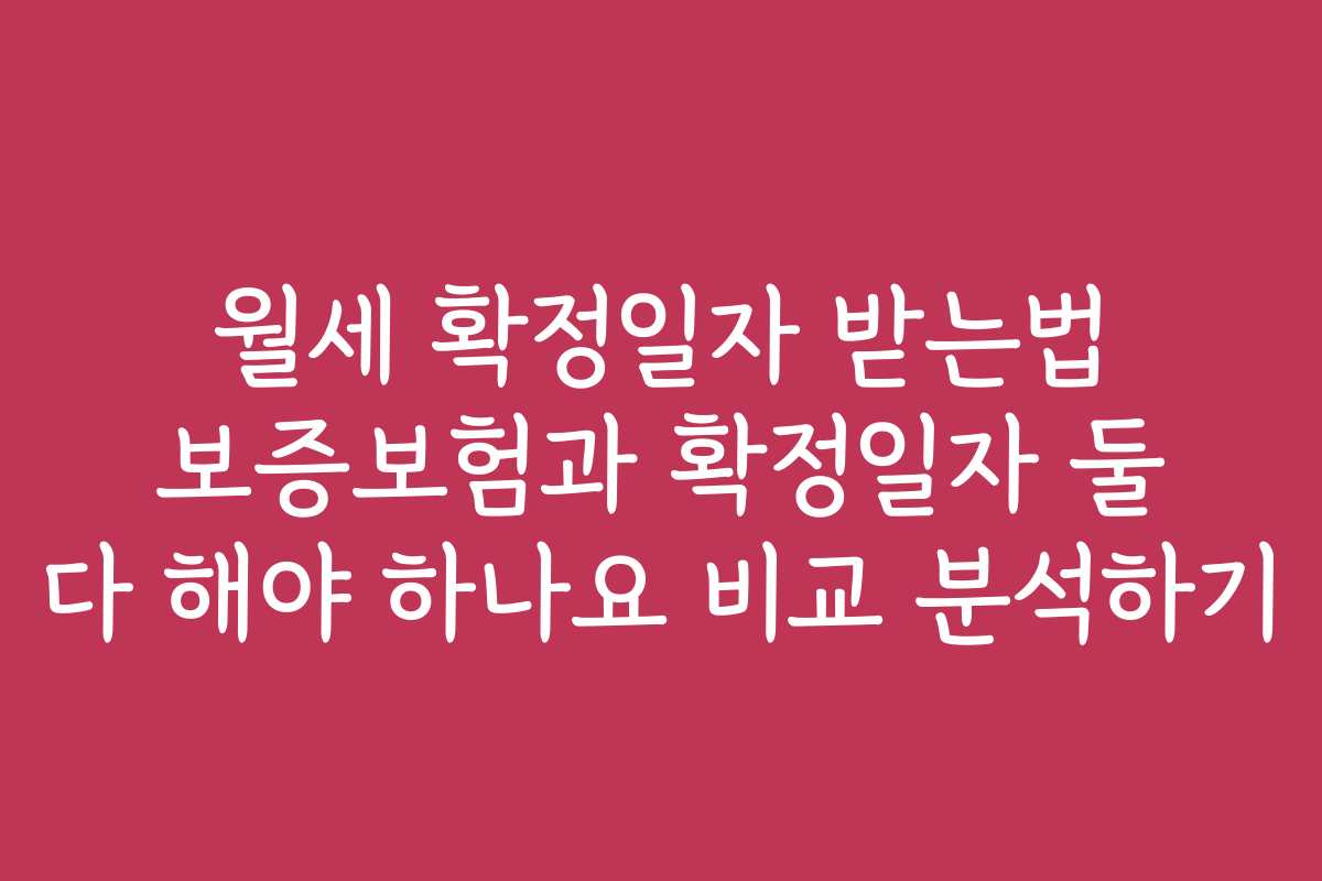 월세 확정일자 받는법 보증보험과 확정일자 둘 다 해야 하나요 비교 분석하기
