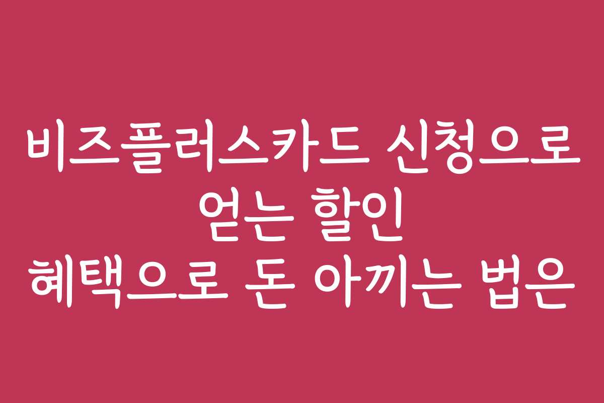 비즈플러스카드 신청으로 얻는 할인 혜택으로 돈 아끼는 법은