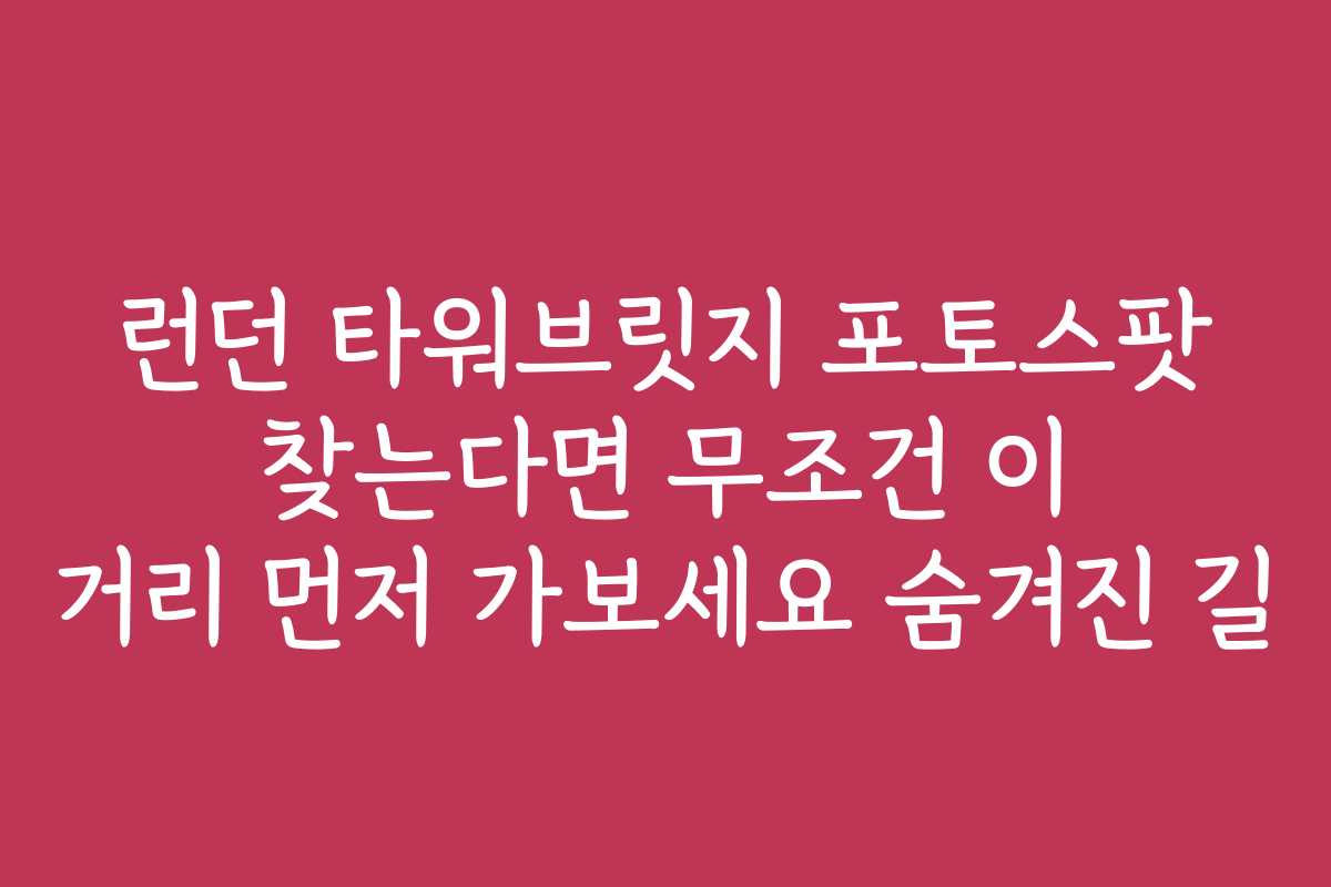 런던 타워브릿지 포토스팟 찾는다면 무조건 이 거리 먼저 가보세요 숨겨진 길