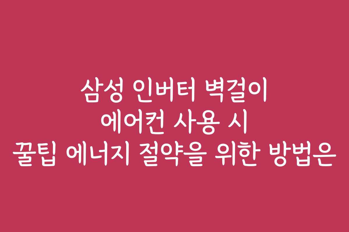 삼성 인버터 벽걸이 에어컨 사용 시 꿀팁 에너지 절약을 위한 방법은