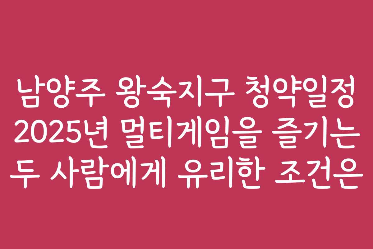 남양주 왕숙지구 청약일정 2025년 멀티게임을 즐기는 두 사람에게 유리한 조건은
