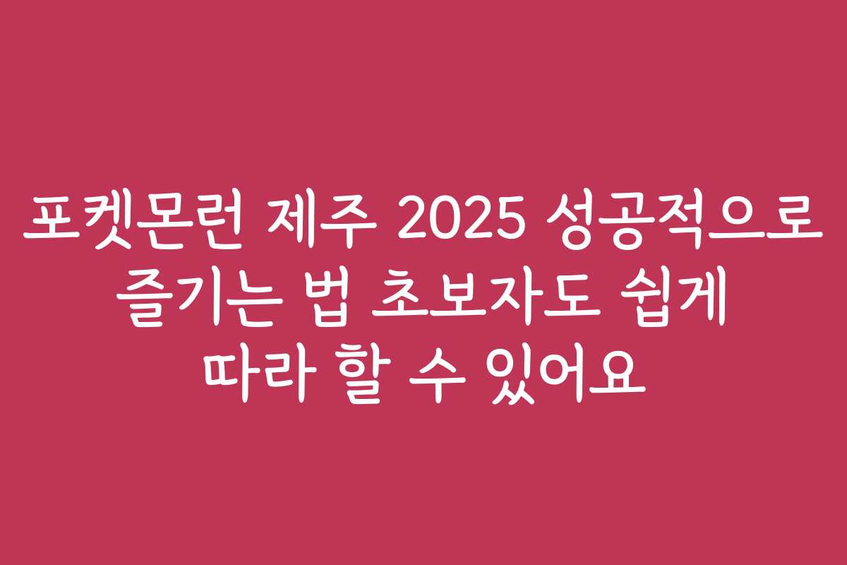 포켓몬런 제주 2025 성공적으로 즐기는 법 초보자도 쉽게 따라 할 수 있어요