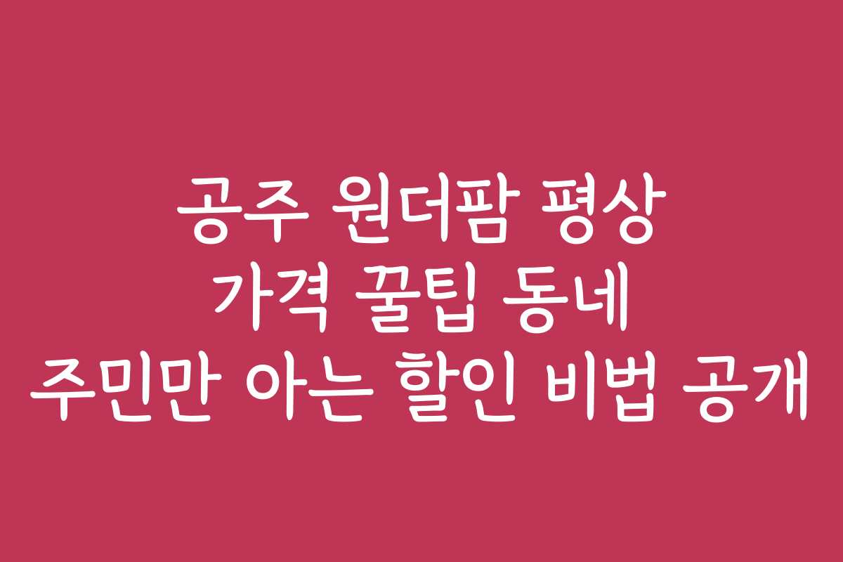 공주 원더팜 평상 가격 꿀팁 동네 주민만 아는 할인 비법 공개
