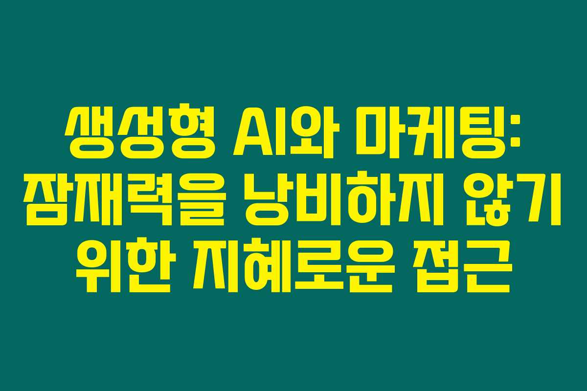 생성형 AI와 마케팅: 잠재력을 낭비하지 않기 위한 지혜로운 접근