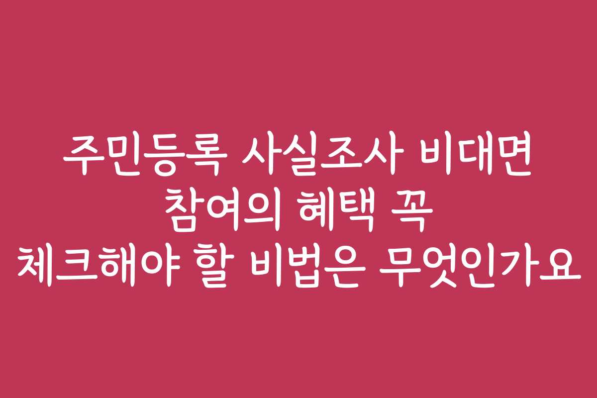 주민등록 사실조사 비대면 참여의 혜택 꼭 체크해야 할 비법은 무엇인가요