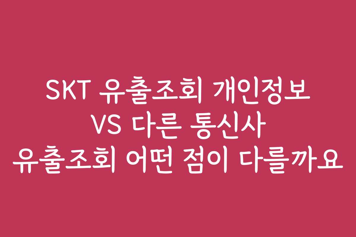 SKT 유출조회 개인정보 VS 다른 통신사 유출조회 어떤 점이 다를까요
