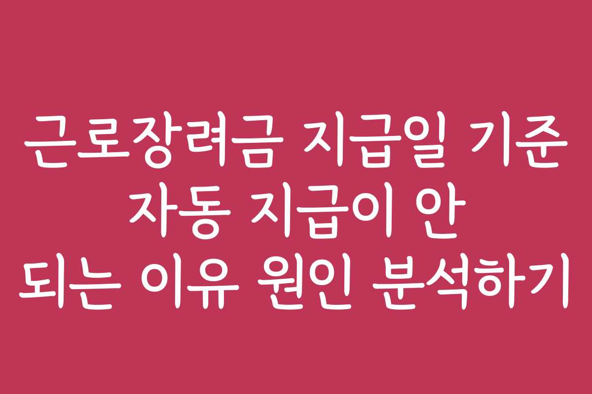 근로장려금 지급일 기준 자동 지급이 안 되는 이유 원인 분석하기