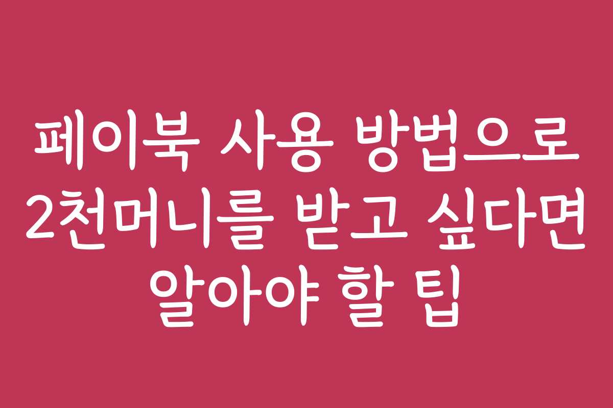 페이북 사용 방법으로 2천머니를 받고 싶다면 알아야 할 팁