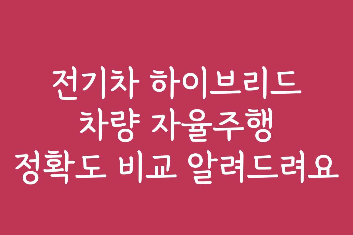 전기차 하이브리드 차량 자율주행 정확도 비교 알려드려요
