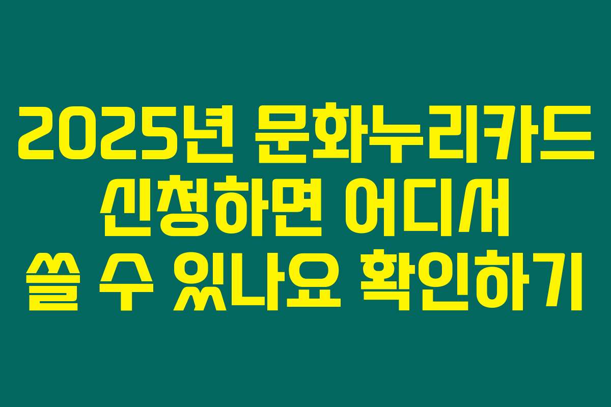 2025년 문화누리카드 신청하면 어디서 쓸 수 있나요 확인하기
