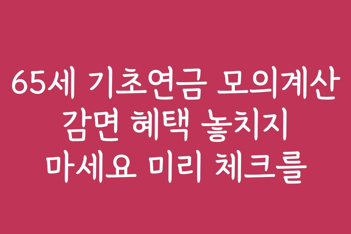 65세 기초연금 모의계산 감면 혜택 놓치지 마세요 미리 체크를