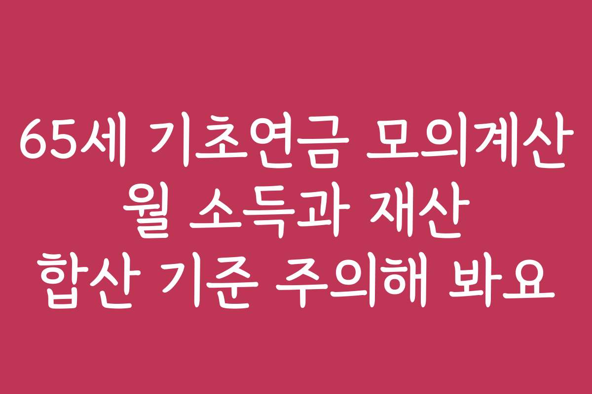 65세 기초연금 모의계산 월 소득과 재산 합산 기준 주의해 봐요