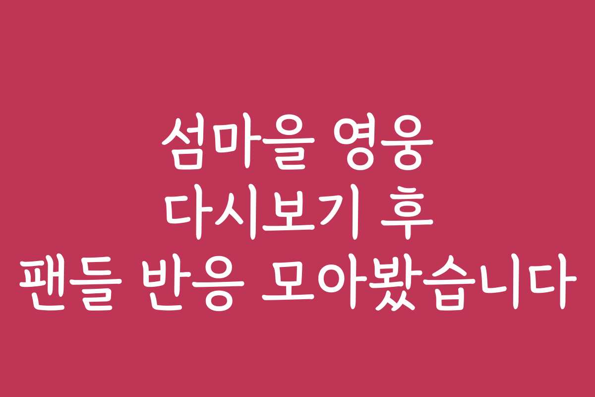 섬마을 영웅 다시보기 후 팬들 반응 모아봤습니다