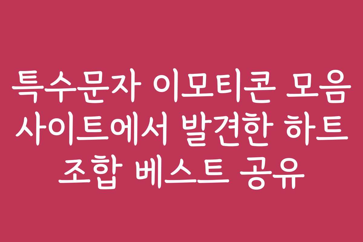 특수문자 이모티콘 모음 사이트에서 발견한 하트 조합 베스트 공유