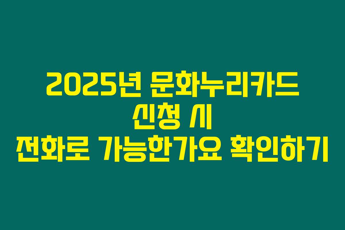 2025년 문화누리카드 신청 시 전화로 가능한가요 확인하기