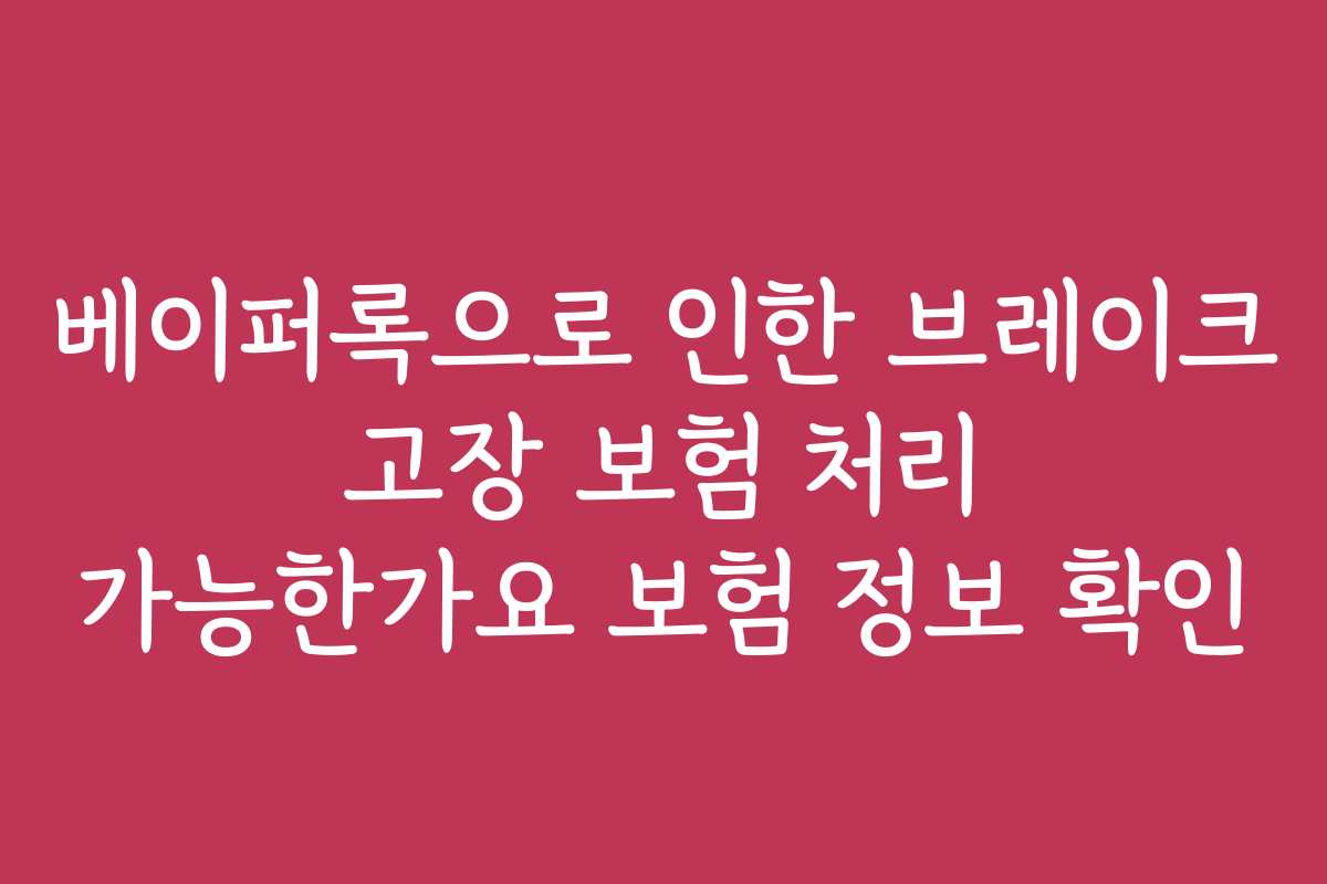 베이퍼록으로 인한 브레이크 고장 보험 처리 가능한가요 보험 정보 확인