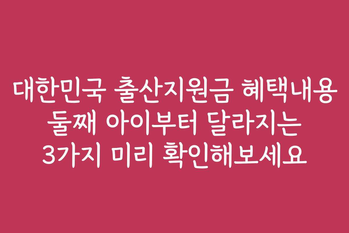 대한민국 출산지원금 혜택내용 둘째 아이부터 달라지는 3가지 미리 확인해보세요