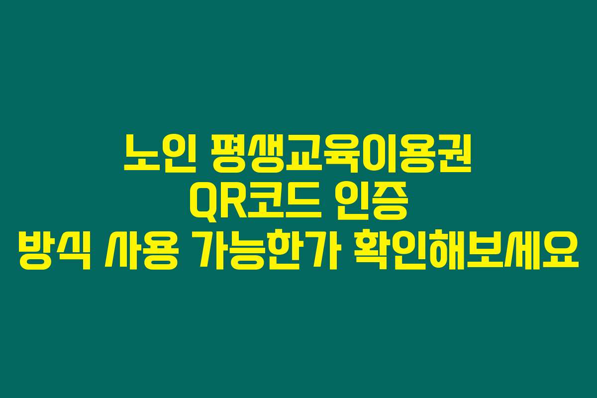 노인 평생교육이용권 QR코드 인증 방식 사용 가능한가 확인해보세요