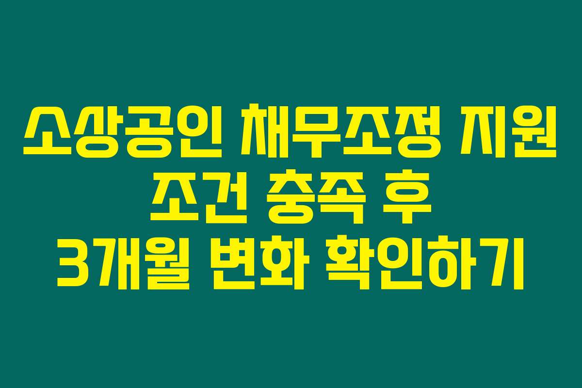 소상공인 채무조정 지원 조건 충족 후 3개월 변화 확인하기