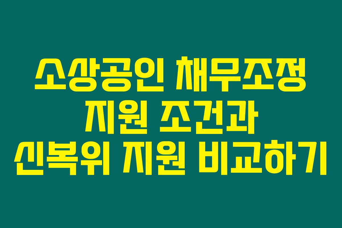 소상공인 채무조정 지원 조건과 신복위 지원 비교하기