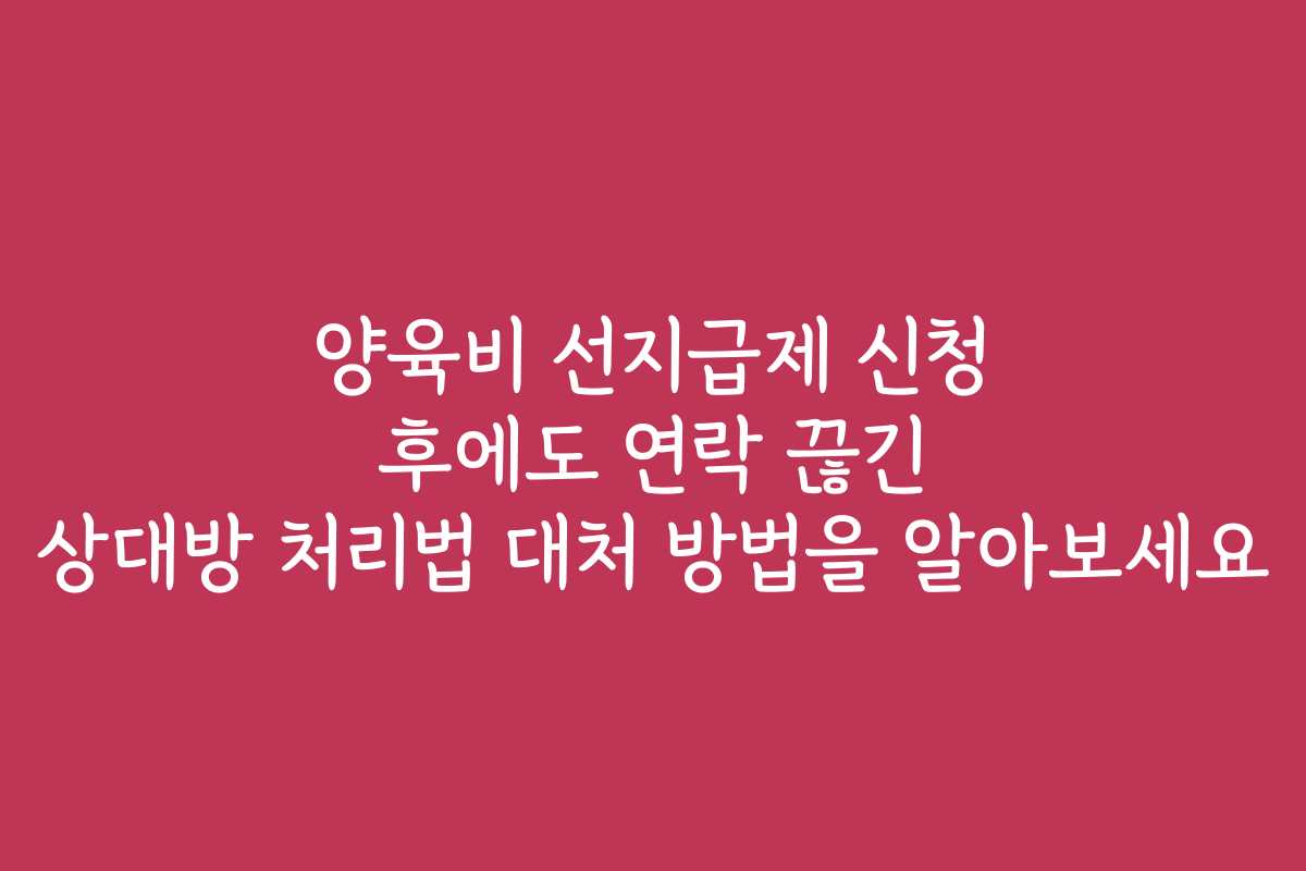 양육비 선지급제 신청 후에도 연락 끊긴 상대방 처리법 대처 방법을 알아보세요