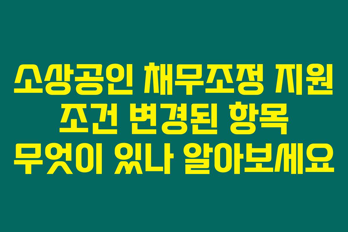 소상공인 채무조정 지원 조건 변경된 항목 무엇이 있나 알아보세요