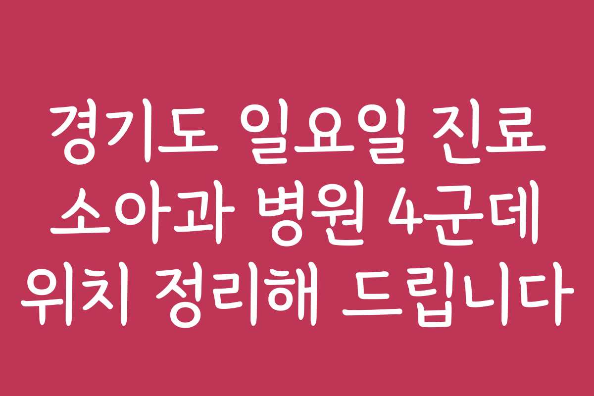 경기도 일요일 진료 소아과 병원 4군데 위치 정리해 드립니다