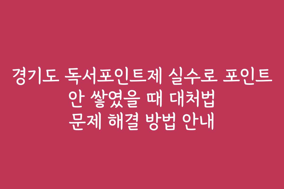 경기도 독서포인트제 실수로 포인트 안 쌓였을 때 대처법 문제 해결 방법 안내