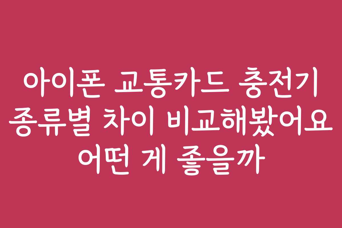 아이폰 교통카드 충전기 종류별 차이 비교해봤어요 어떤 게 좋을까