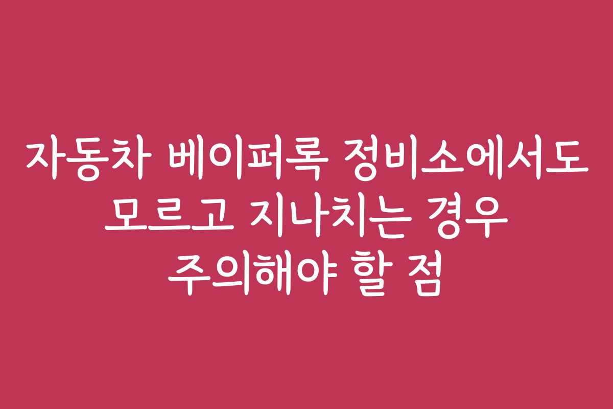 자동차 베이퍼록 정비소에서도 모르고 지나치는 경우 주의해야 할 점