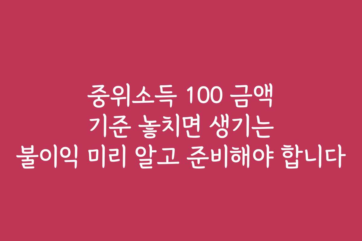 중위소득 100 금액 기준 놓치면 생기는 불이익 미리 알고 준비해야 합니다