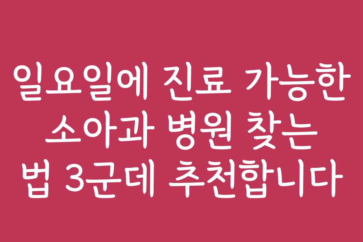 일요일에 진료 가능한 소아과 병원 찾는 법 3군데 추천합니다