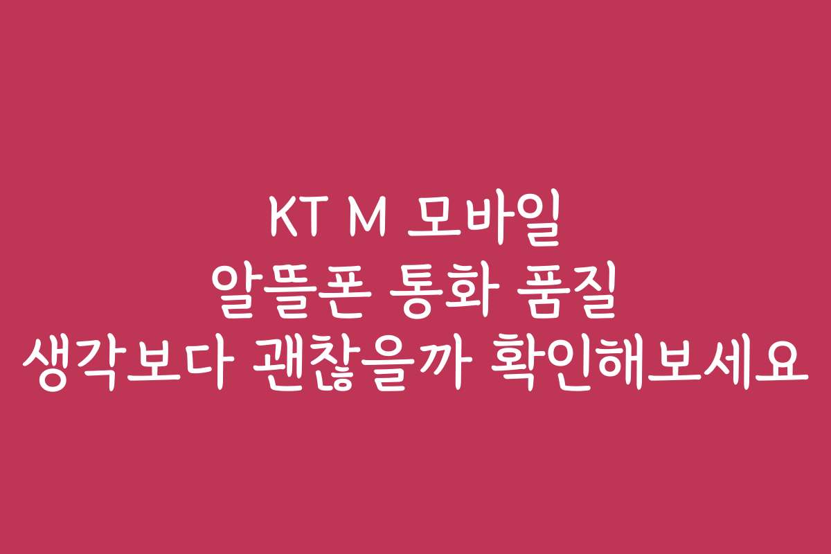 KT M 모바일 알뜰폰 통화 품질 생각보다 괜찮을까 확인해보세요