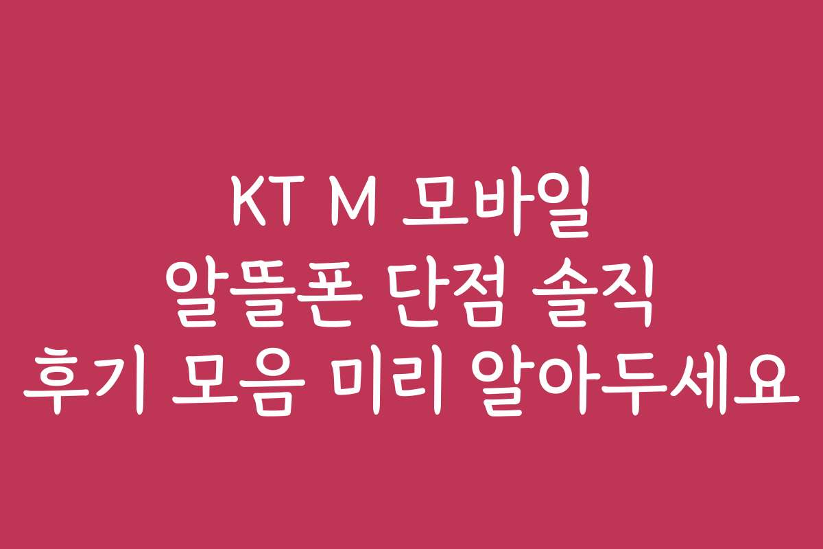 KT M 모바일 알뜰폰 단점 솔직 후기 모음 미리 알아두세요