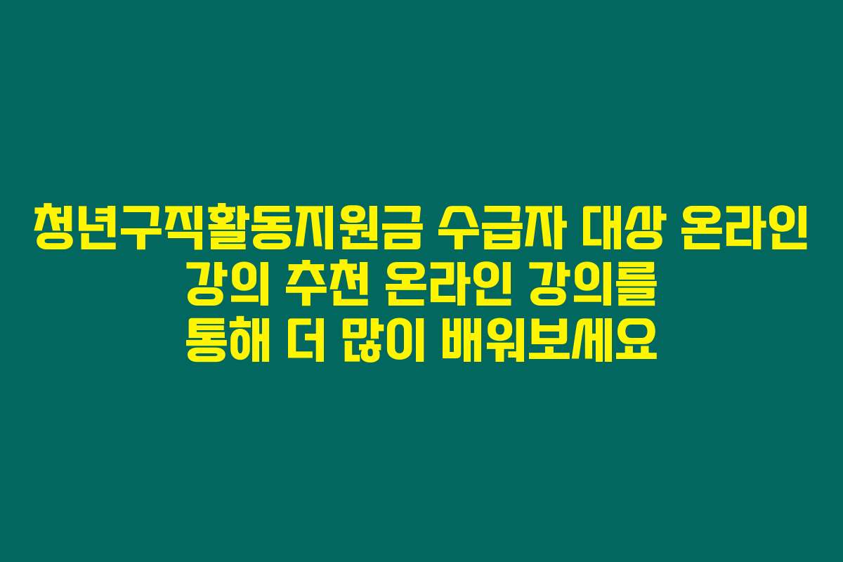 청년구직활동지원금 수급자 대상 온라인 강의 추천 온라인 강의를 통해 더 많이 배워보세요