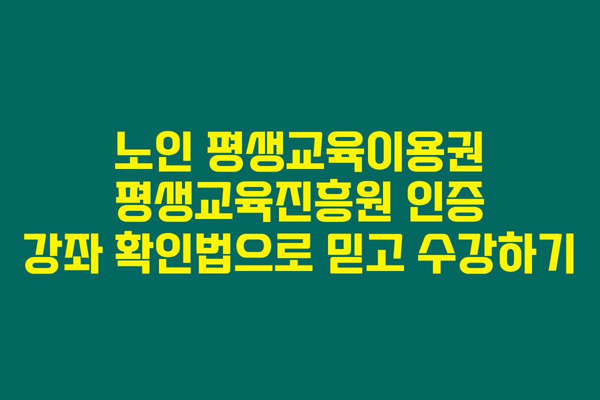 노인 평생교육이용권 평생교육진흥원 인증 강좌 확인법으로 믿고 수강하기