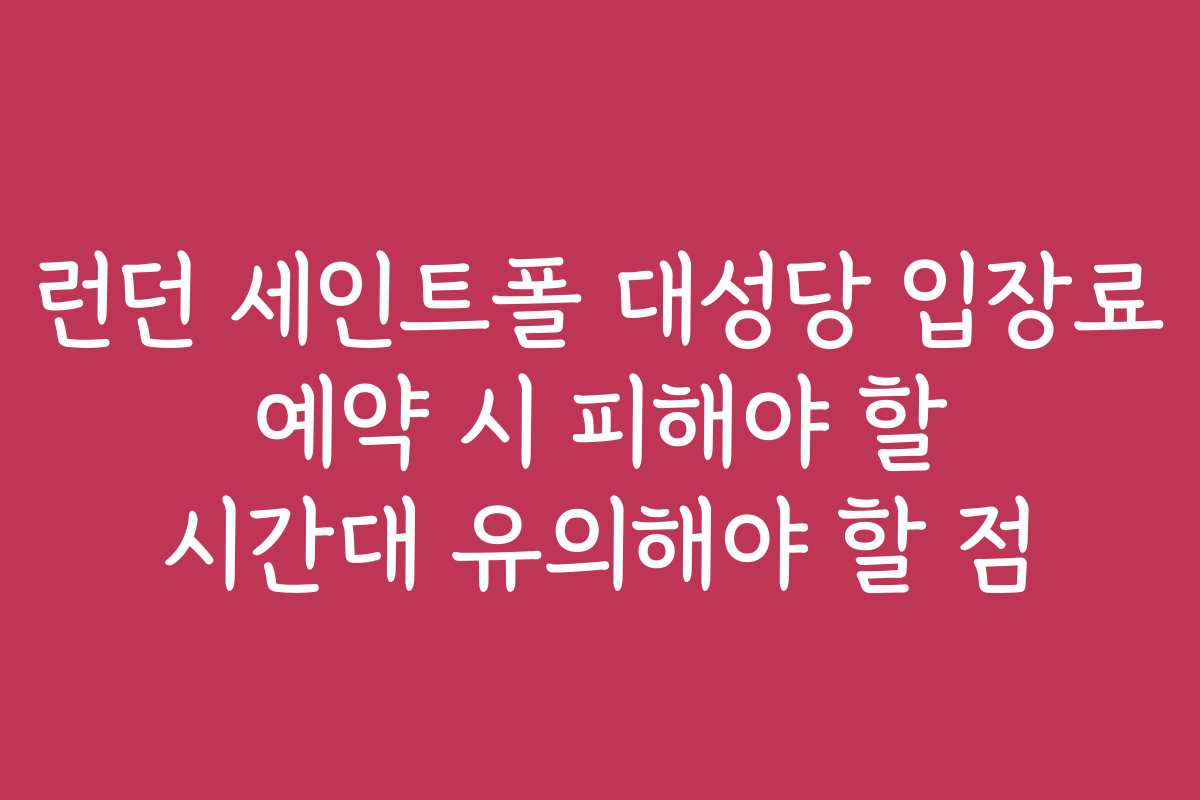 런던 세인트폴 대성당 입장료 예약 시 피해야 할 시간대 유의해야 할 점