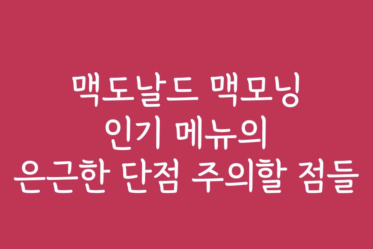 맥도날드 맥모닝 인기 메뉴의 은근한 단점 주의할 점들