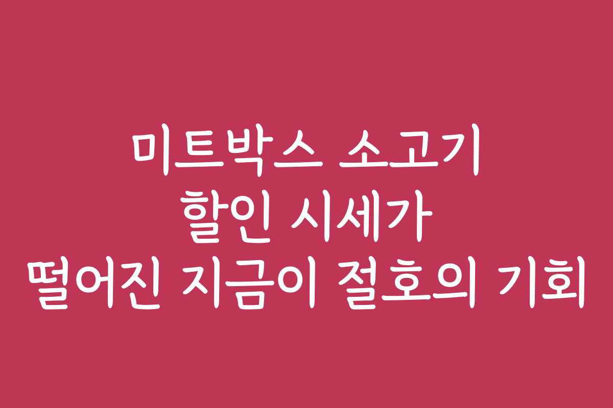 미트박스 소고기 할인 시세가 떨어진 지금이 절호의 기회