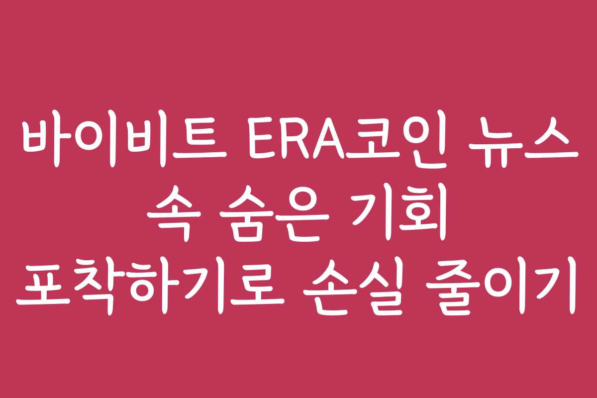 바이비트 ERA코인 뉴스 속 숨은 기회 포착하기로 손실 줄이기