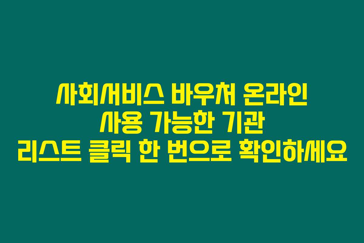 사회서비스 바우처 온라인 사용 가능한 기관 리스트 클릭 한 번으로 확인하세요